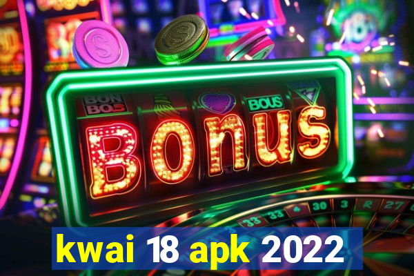 kwai 18 apk 2022